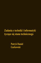 Okładka - Zadania z techniki i informatyki tyczące się stanu technicznego - Patryk Daniel Garkowski