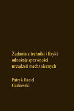 Okładka - Zadania z techniki i fizyki odnośnie sprawności urządzeń mechanicznych - Patryk Daniel Garkowski