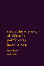 Okładka - Zadania z fizyki i przyrody odnośnie ruchu prostoliniowego i krzywoliniowego - Patryk Daniel Garkowski