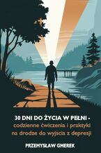 Okładka - 30 dni do życia w pełni - codzienne ćwiczenia  i praktyki na drodze do wyjścia z depresji - Przemysław Gmerek