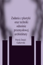 Okładka - Zadania z plastyki oraz techniki odnośnie przemysłowej architektury - Patryk Daniel Garkowski