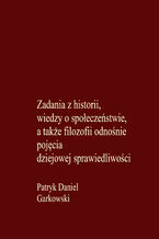 Okładka - Zadania z historii, wiedzy o społeczeństwie, a także filozofii odnośnie pojęcia dziejowej sprawiedliwości - Patryk Daniel Garkowski