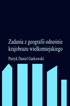 Okładka - Zadania z geografii odnośnie krajobrazu wielkomiejskiego - Patryk Daniel Garkowski