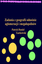 Okładka - Zadania z geografii odnośnie aglomeracji i megalopolisów - Patryk Daniel Garkowski