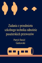 Okładka - Zadania z przedmiotu szkolnego technika odnośnie pasażerskich przewozów - Patryk Daniel Garkowski