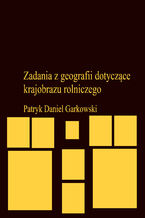 Okładka - Zadania z geografii dotyczące krajobrazu rolniczego - Patryk Daniel Garkowski