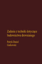 Okładka - Zadania z techniki dotyczące budownictwa drewnianego - Patryk Daniel Garkowski