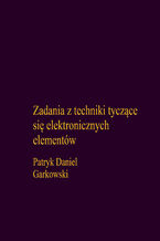 Okładka - Zadania z techniki tyczące się elektronicznych elementów - Patryk Daniel Garkowski