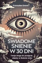 Okładka - Świadome śnienie  w 30 dni:  Twoja droga do przejęcia władzy w świecie snów - Przemysław Gmerek