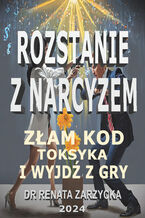 Okładka - Złam kod toksyka i wyjdź z jego gry! Seria: Rozstanie z narcyzem - dr Renata Zarzycka