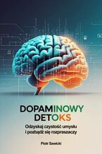 Okładka - Dopaminowy detoks. Odzyskaj czystość umysłu i pozbądź się rozpraszaczy - Piotr Sawicki