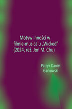 Okładka - Motyw inności w filmie-musicalu "Wicked" (2024, reż. Jon M. Chu) - Patryk Daniel Garkowski