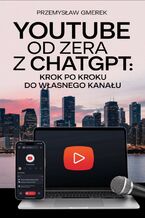 Okładka - YouTube od zera  z ChatGPT:  Krok po kroku  do własnego kanału - Przemysław Gmerek