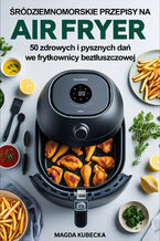 Okładka - Śródziemnomorskie przepisy na Air Fryer. 50 zdrowych i pysznych dań we frytkownicy beztłuszczowej - Magda Kubecka