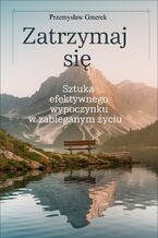 Okładka - Zatrzymaj się:  sztuka efektywnego wypoczynku w zabieganym życiu - Przemysław Gmerek