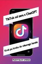 TikTok od zera  z ChatGPT:  Krok po kroku  do własnego kanału