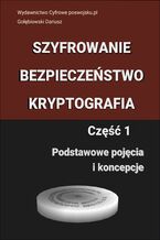 Okładka - SZYFROWANIE BEZPIECZEŃSTWO KRYPTOGRAFIA: CZĘŚĆ 1 Podstawowe pojęcia i koncepcje - Dariusz Gołębiowski