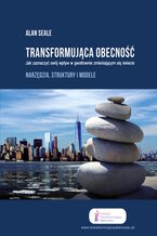 Okładka - TRANSFORMUJĄCA OBECNOŚĆ. Jak zaznaczyć swój wpływ w gwałtownie zmieniającym się świecie. Narzędzia,struktury i modele - Alan Seale