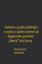 Okładka - Zadania z języka polskiego i z wiedzy o społeczeństwie do fragmentów powieści "Dawca" Lois Lowry - Patryk Daniel Garkowski