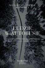 Okładka - Ludzie w autobusie. Jak w małej peerelowskiej wsi pod Połańcem doszło do wendety i zmowy milczenia - Małgorzata Kuźmińska, Michał Kuźmiński