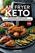 Air Fryer Keto. 100 arcyłatwych przepisów diety ketogenicznej na frytkownicy beztłuszczowej