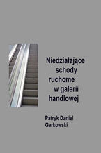 Okładka - Niedziałające schody ruchome w galerii handlowej - Patryk Daniel Garkowski