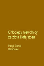 Okładka - Chłopięcy niewolnicy ze złota Hefajstosa - Patryk Daniel Garkowski