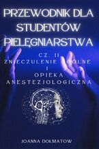 Okładka - Przewodnik dla Studentów Pielęgniarstwa.CZ. II Znieczulenie ogólne  i  opieka anestezjologiczna - JOANNA DOLMATOW