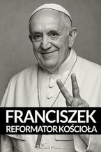 Papież Franciszek. Reformator Kościoła