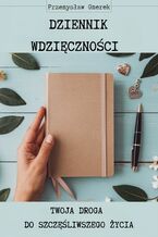 Okładka - Dziennik wdzięczności: Twoja droga do szczęśliwszego życia - Przemysław Gmerek