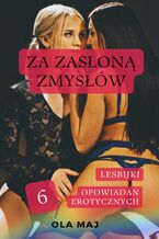 Za zasłoną zmysłów. Lesbijki. 6 opowiadań erotycznych