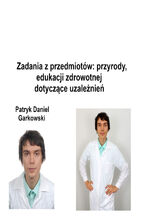 Okładka - Zadania z przedmiotów: przyrody, edukacji zdrowotnej dotyczące uzależnień - Patryk Daniel Garkowski
