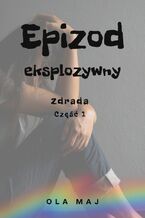 Okładka - Epizod eksplozywny. Zdrada. Część 1 - Ola Maj