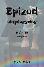 Okładka - Epizod eksplozywny. Wybuch. Część 2 - Ola Maj