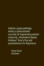 Okładka - Zadania z języka polskiego, wiedzy o społeczeństwie oraz etyki do fragmentów powieści erotycznej: "Wyzwolenie Śpiącej Królewny" Anne'y Rice pod pseudonimem A.N. Roquelaure - Patryk Daniel Garkowski