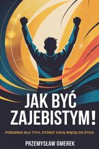 Okładka - Jak być zajebistym! Poradnik dla tych, którzy chcą więcej od życia - Przemysław Gmerek