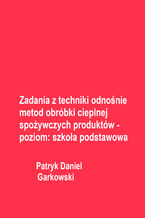 Okładka - Zadania z techniki odnośnie metod obróbki cieplnej spożywczych produktów - poziom: szkoła podstawowa - Patryk Daniel Garkowski