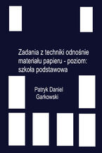 Okładka - Zadania z techniki odnośnie materiału papieru - poziom: szkoła podstawowa - Patryk Daniel Garkowski