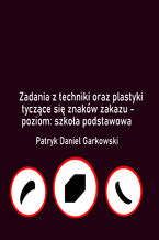 Okładka - Zadania z techniki oraz plastyki tyczące się znaków zakazu - poziom: szkoła podstawowa - Patryk Daniel Garkowski