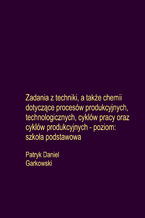 Zadania z techniki, a także chemii dotyczące procesów produkcyjnych, technologicznych, cyklów pracy oraz cyklów produkcyjnych - poziom: szkoła podstawowa