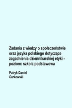 Okładka - Zadania z wiedzy o społeczeństwie oraz języka polskiego dotyczące zagadnienia dziennikarskiej etyki - poziom: szkoła podstawowa - Patryk Daniel Garkowski