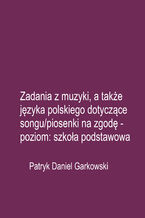 Okładka - Zadania z muzyki, a także języka polskiego dotyczące songu/piosenki na zgodę - poziom: szkoła podstawowa - Patryk Daniel Garkowski