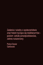 Okładka - Zadania z wiedzy o społeczeństwie oraz historii tyczące się totalitaryzmów - poziom: szkoła ponadpodstawowa, zakres rozszerzony - Patryk Daniel Garkowski