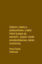 Okładka - Zadania z wiedzy o społeczeństwie, a także historii tyczące się monarchii - poziom: szkoła ponadpodstawowa, zakres rozszerzony - Patryk Daniel Garkowski