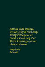 Okładka - Zadania z języka polskiego, przyrody, geografii oraz biologii do fragmentów powieści: "Tomek w krainie kangurów" Alfreda Szklarskiego - poziom: szkoła podstawowa - Patryk Daniel Garkowski