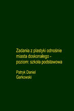 Okładka - Zadania z plastyki odnośnie miasta doskonałego - poziom: szkoła podstawowa - Patryk Daniel Garkowski