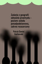 Okładka - Zadania z geografii odnośnie przemysłu - poziom: szkoła ponadpodstawowa, zakres rozszerzony - Patryk Daniel Garkowski