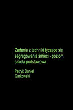 Okładka - Zadania z techniki tyczące się segregowania śmieci - poziom: szkoła podstawowa - Patryk Daniel Garkowski