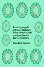 Okładka - Zadania z geografii dotyczące gospodarki leśnej - poziom: szkoła ponadpodstawowa, zakres rozszerzony - Patryk Daniel Garkowski