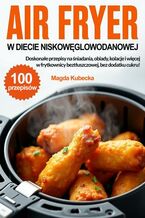 Okładka - Air Fryer w diecie niskowęglowodanowej. Doskonałe przepisy na śniadania, obiady, kolacje i więcej w frytkownicy beztłuszczowej, bez dodatku cukru! - Magda Kubecka